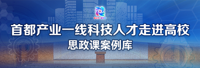 首都产业一线科技人才走进高校思政课案例库